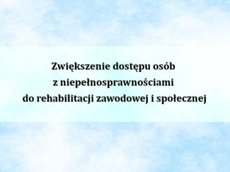 Zwiększenie dostępu osób z niepełnosprawnościami do rehabilitacji zawodowej i społecznej